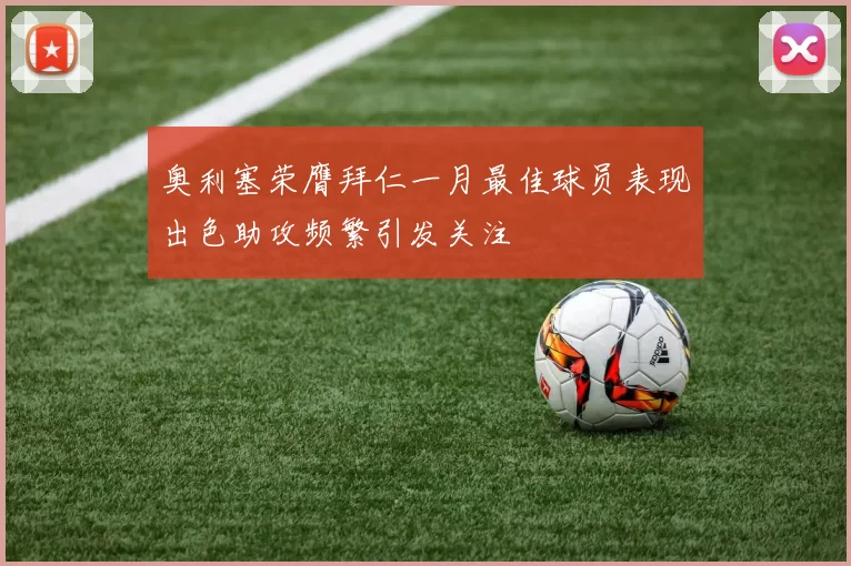 奥利塞荣膺拜仁一月最佳球员表现出色助攻频繁引发关注