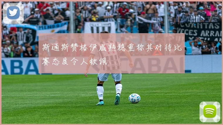斯通斯赞格伊成熟稳重称其对待比赛态度令人钦佩