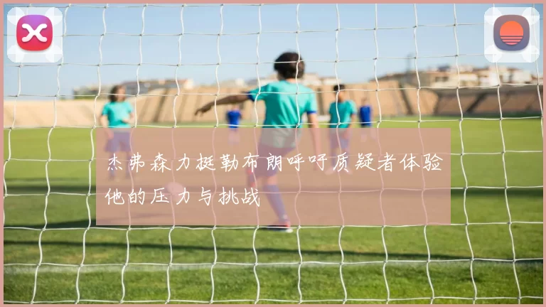 杰弗森力挺勒布朗呼吁质疑者体验他的压力与挑战