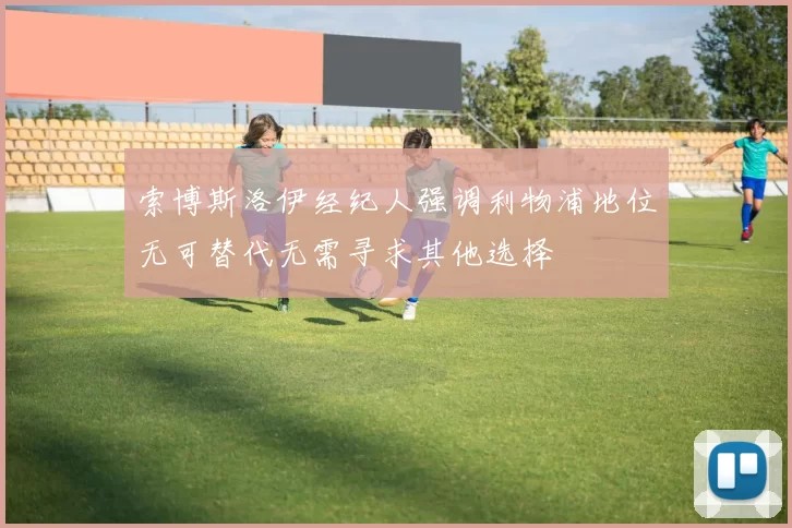 索博斯洛伊经纪人强调利物浦地位无可替代无需寻求其他选择