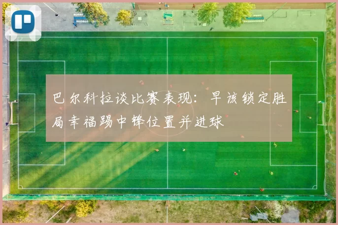 巴尔科拉谈比赛表现：早该锁定胜局幸福踢中锋位置并进球