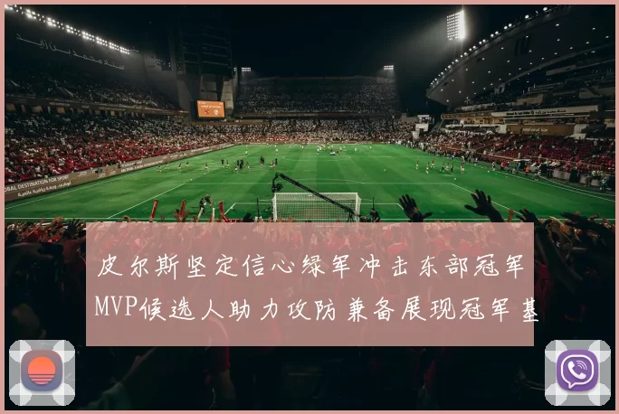 皮尔斯坚定信心绿军冲击东部冠军MVP候选人助力攻防兼备展现冠军基因