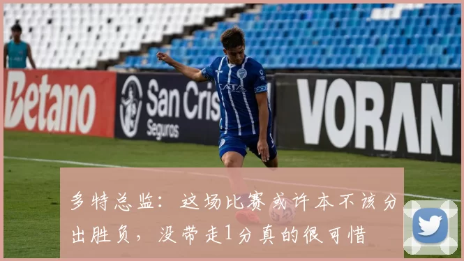 多特总监：这场比赛或许本不该分出胜负，没带走1分真的很可惜