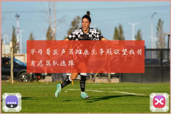 字母哥发声若雄鹿无争冠欲望我将考虑离队选择