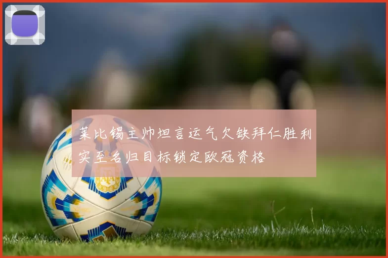 莱比锡主帅坦言运气欠缺拜仁胜利实至名归目标锁定欧冠资格