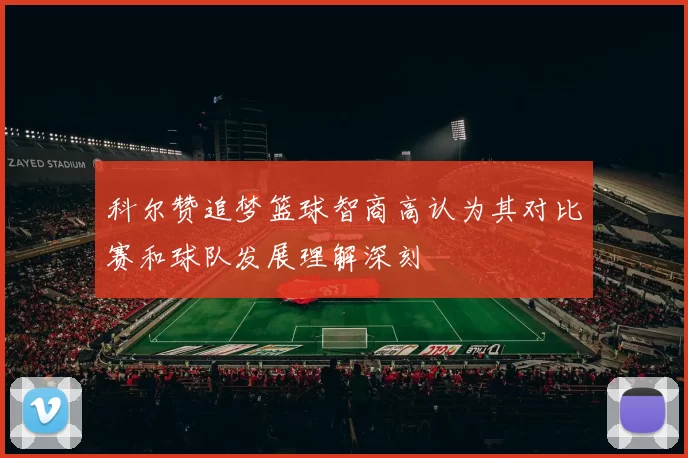 科尔赞追梦篮球智商高认为其对比赛和球队发展理解深刻
