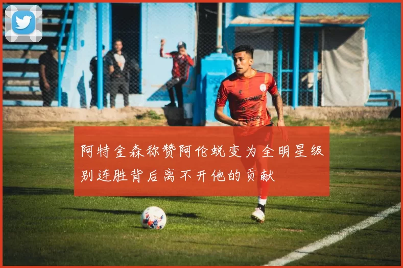 阿特金森称赞阿伦蜕变为全明星级别连胜背后离不开他的贡献