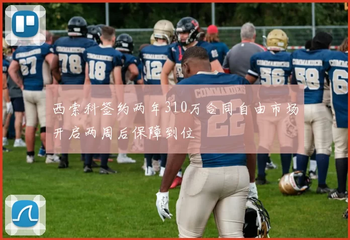 西索科签约两年310万合同自由市场开启两周后保障到位