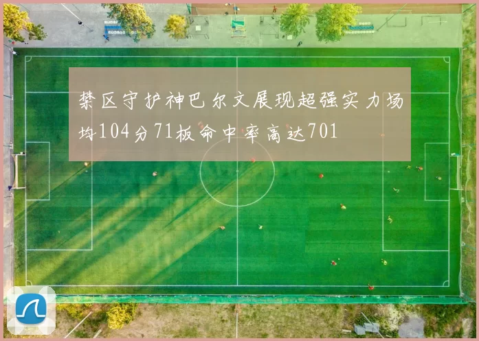 禁区守护神巴尔文展现超强实力场均104分71板命中率高达701
