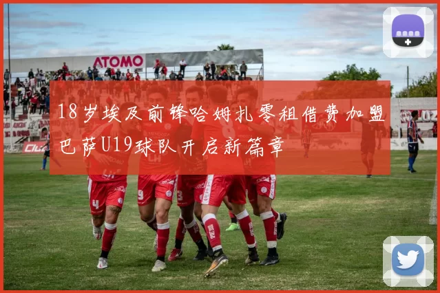 18岁埃及前锋哈姆扎零租借费加盟巴萨U19球队开启新篇章